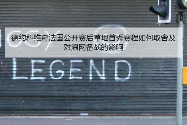 德约科维奇法国公开赛后草地首秀赛程如何取舍及对温网备战的影响