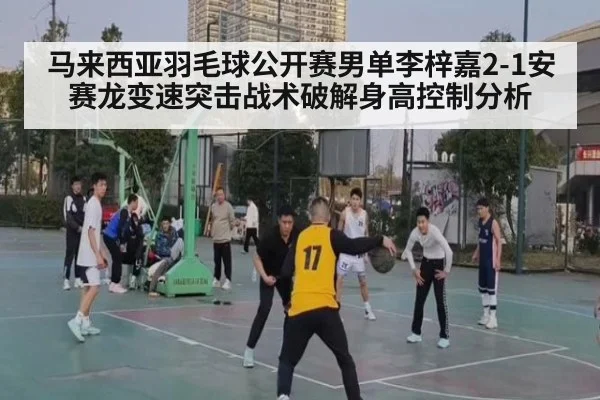 马来西亚羽毛球公开赛男单李梓嘉2-1安赛龙变速突击战术破解身高控制分析