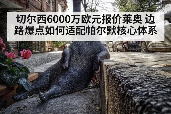 切尔西6000万欧元报价莱奥 边路爆点如何适配帕尔默核心体系