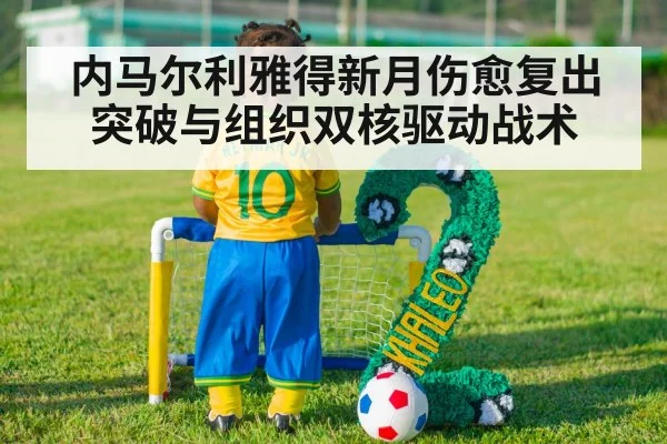 内马尔利雅得新月伤愈复出 突破与组织双核驱动战术