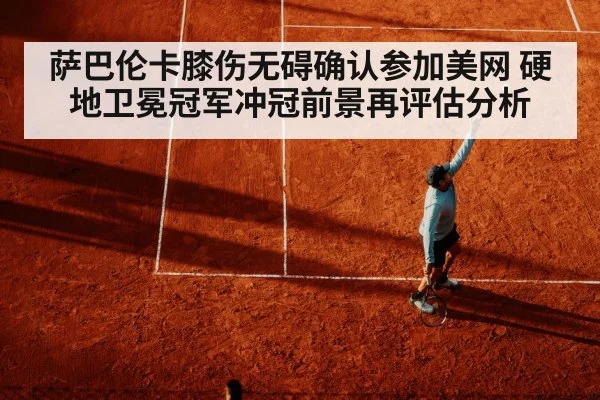 萨巴伦卡膝伤无碍确认参加美网 硬地卫冕冠军冲冠前景再评估分析